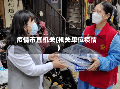 疫情市直机关(机关单位疫情)-第3张图片