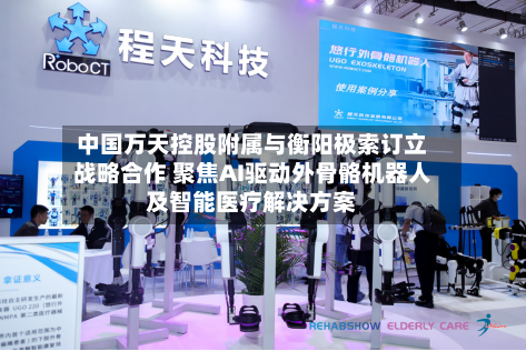 中国万天控股附属与衡阳极索订立战略合作 聚焦AI驱动外骨骼机器人及智能医疗解决方案