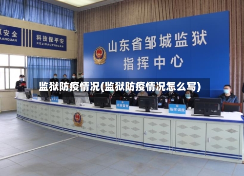 监狱防疫情况(监狱防疫情况怎么写)-第3张图片