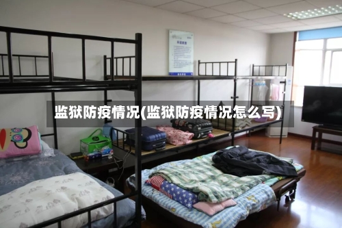 监狱防疫情况(监狱防疫情况怎么写)-第2张图片