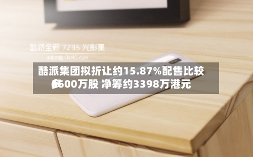 酷派集团拟折让约15.87%配售比较多6600万股 净筹约3398万港元