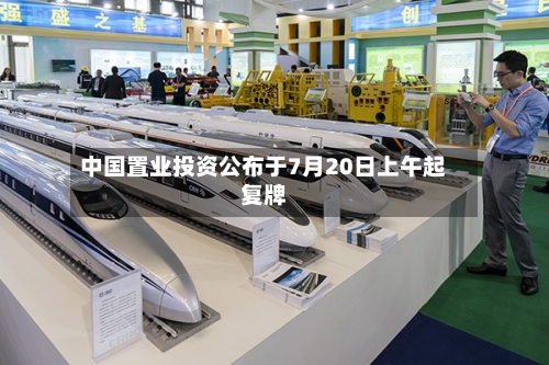 中国置业投资公布于7月20日上午起复牌
