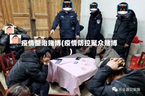疫情整治赌博(疫情防控聚众赌博)-第3张图片