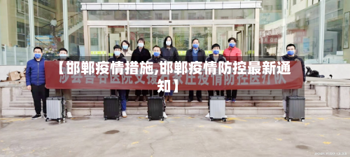 【邯郸疫情措施,邯郸疫情防控最新通知】-第2张图片
