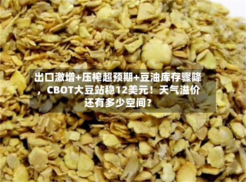 出口激增+压榨超预期+豆油库存骤降	，CBOT大豆站稳12美元！天气溢价还有多少空间？-第2张图片