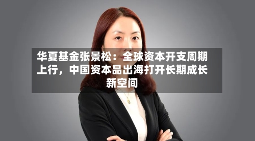 华夏基金张景松：全球资本开支周期上行	，中国资本品出海打开长期成长新空间-第2张图片