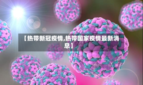 【热带新冠疫情,热带国家疫情最新消息】-第3张图片