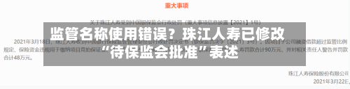 监管名称使用错误？珠江人寿已修改“待保监会批准	”表述-第2张图片