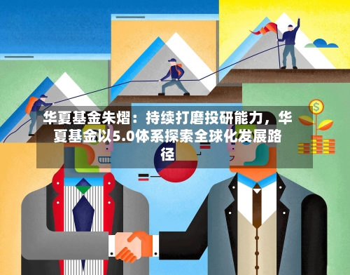 华夏基金朱熠：持续打磨投研能力，华夏基金以5.0体系探索全球化发展路径-第2张图片