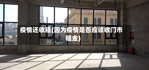 疫情还收租(因为疫情是否应该收门市租金)
