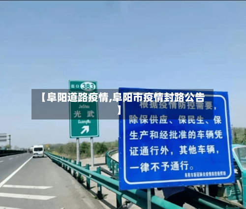【阜阳道路疫情,阜阳市疫情封路公告】