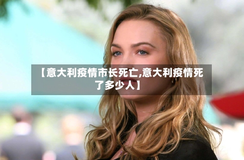 【意大利疫情市长死亡,意大利疫情死了多少人】-第3张图片