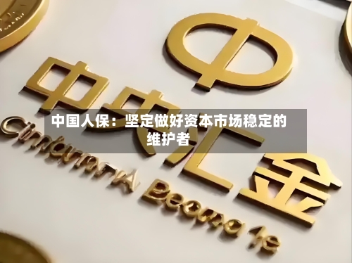 中国人保:坚定做好资本市场稳定的维护者-第3张图片