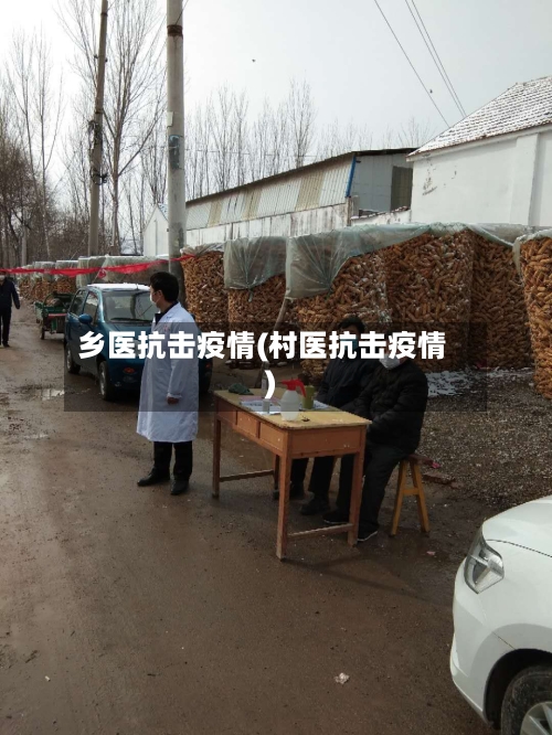 乡医抗击疫情(村医抗击疫情)-第2张图片