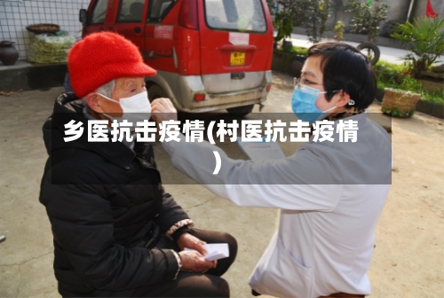 乡医抗击疫情(村医抗击疫情)-第3张图片