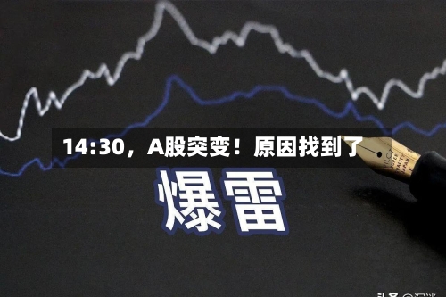 14:30，A股突变！原因找到了-第2张图片