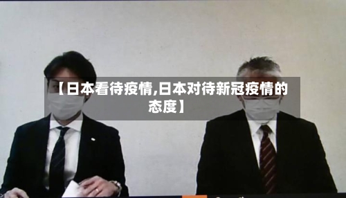 【日本看待疫情,日本对待新冠疫情的态度】