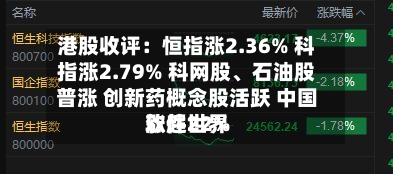 港股收评：恒指涨2.36% 科指涨2.79% 科网股、石油股普涨 创新药概念股活跃 中国软件世界涨超22%-第3张图片