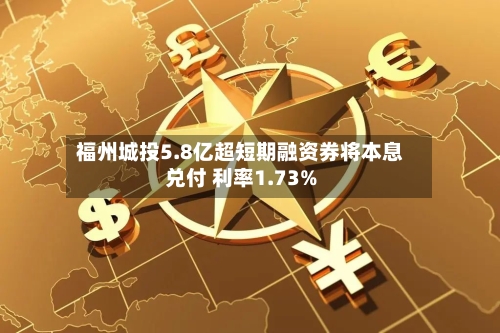 福州城投5.8亿超短期融资券将本息兑付 利率1.73%