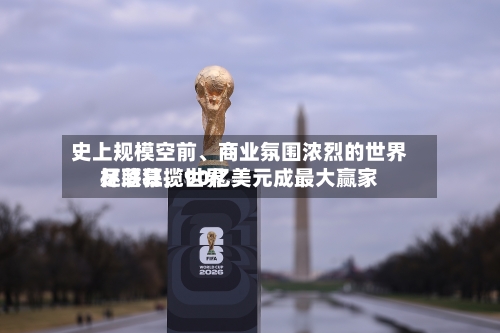 史上规模空前、商业氛围浓烈的世界杯落幕，世界足联狂揽90亿美元成最大赢家-第2张图片