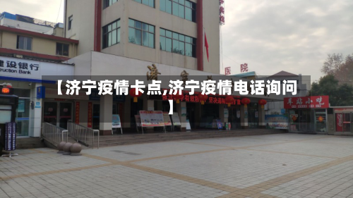 【济宁疫情卡点,济宁疫情电话询问】
