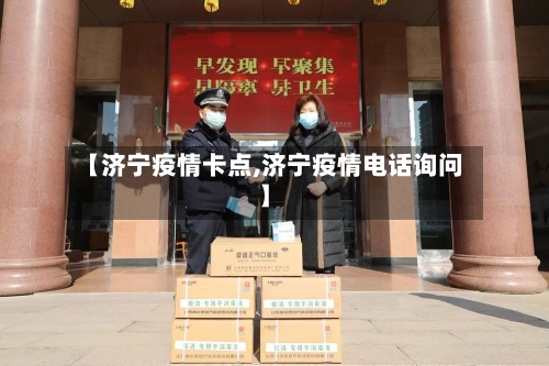 【济宁疫情卡点,济宁疫情电话询问】-第3张图片