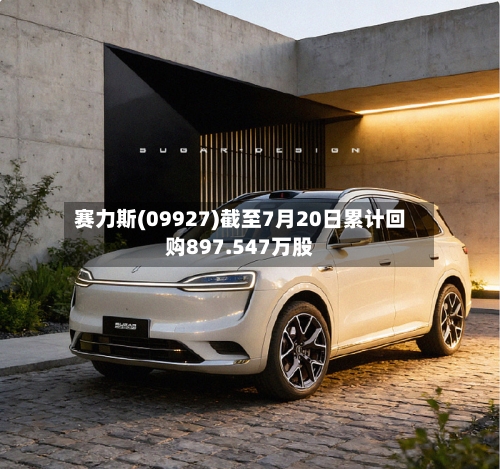 赛力斯(09927)截至7月20日累计回购897.547万股-第2张图片