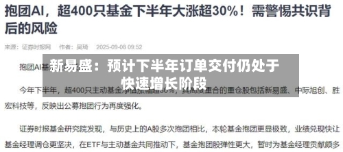 新易盛：预计下半年订单交付仍处于快速增长阶段
