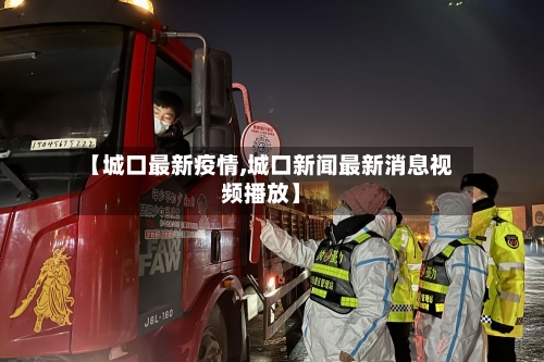 【城口最新疫情,城口新闻最新消息视频播放】