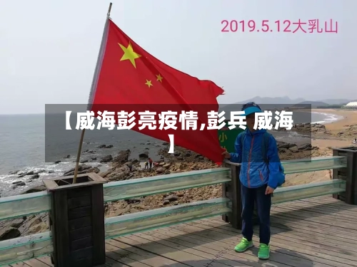 【威海彭亮疫情,彭兵 威海】-第2张图片