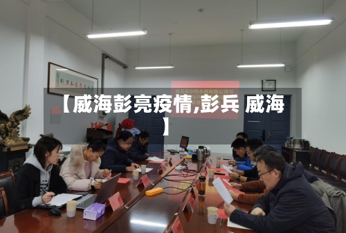 【威海彭亮疫情,彭兵 威海】