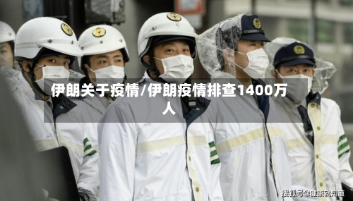 伊朗关于疫情/伊朗疫情排查1400万人