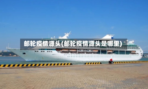 邮轮疫情源头(邮轮疫情源头是哪里)