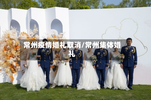 常州疫情婚礼取消/常州集体婚礼