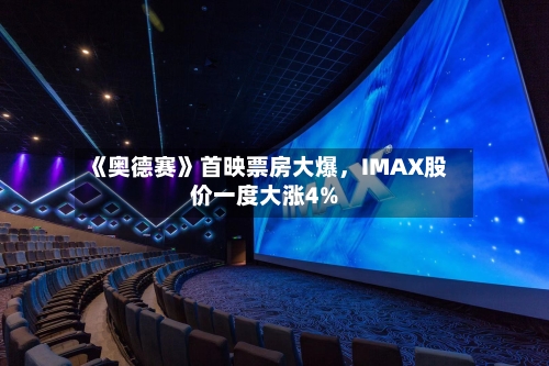 《奥德赛》首映票房大爆，IMAX股价一度大涨4%-第2张图片
