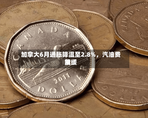 加拿大6月通胀降温至2.8%，汽油费用放缓