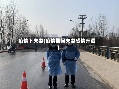 疫情下夫妻(疫情期间夫妻感情升温)