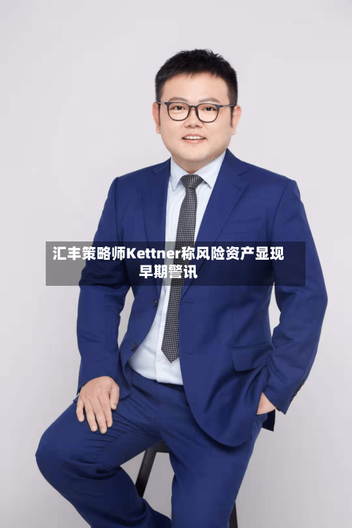 汇丰策略师Kettner称风险资产显现早期警讯-第3张图片