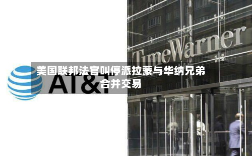 美国联邦法官叫停派拉蒙与华纳兄弟合并交易