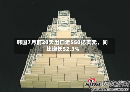 韩国7月前20天出口近550亿美元	，同比增长52.3%-第2张图片