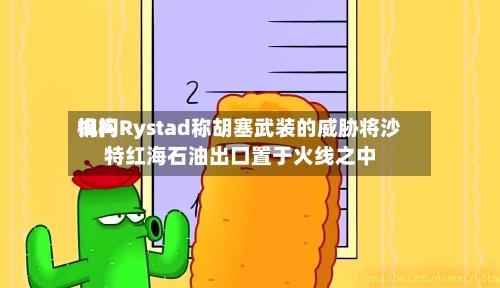 询问
机构Rystad称胡塞武装的威胁将沙特红海石油出口置于火线之中-第2张图片