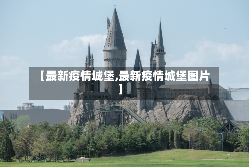 【最新疫情城堡,最新疫情城堡图片】