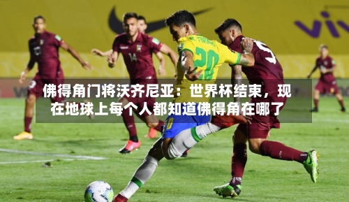 佛得角门将沃齐尼亚：世界杯结束，现在地球上每个人都知道佛得角在哪了-第2张图片
