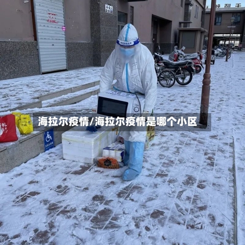 海拉尔疫情/海拉尔疫情是哪个小区-第3张图片