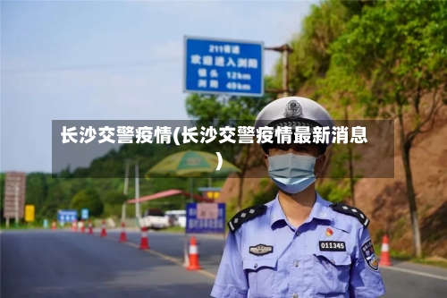 长沙交警疫情(长沙交警疫情最新消息)