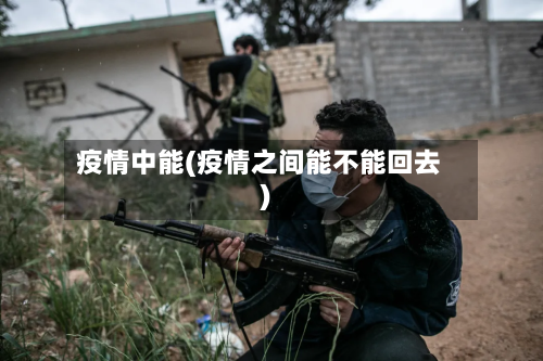 疫情中能(疫情之间能不能回去)-第2张图片