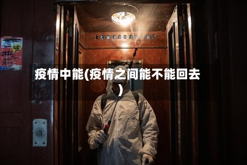 疫情中能(疫情之间能不能回去)
