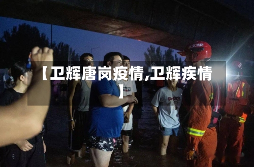 【卫辉唐岗疫情,卫辉疾情】-第2张图片