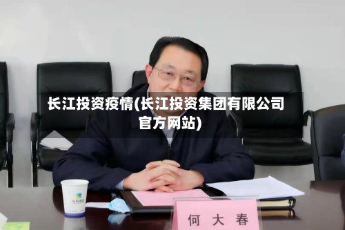 长江投资疫情(长江投资集团有限公司官方网站)