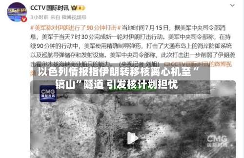 以色列情报指伊朗转移核离心机至“镐山”隧道 引发核计划担忧-第3张图片